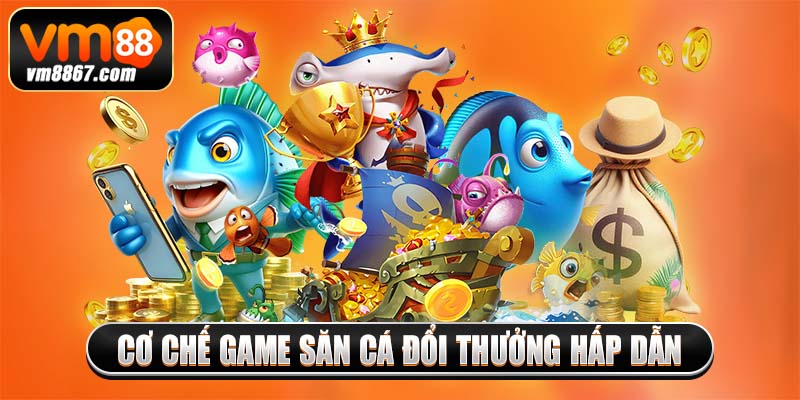 Cơ chế game săn cá đổi thưởng hấp dẫn