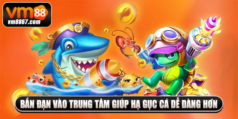 Bắn đạn vào trung tâm giúp hạ gục cá dễ dàng hơn