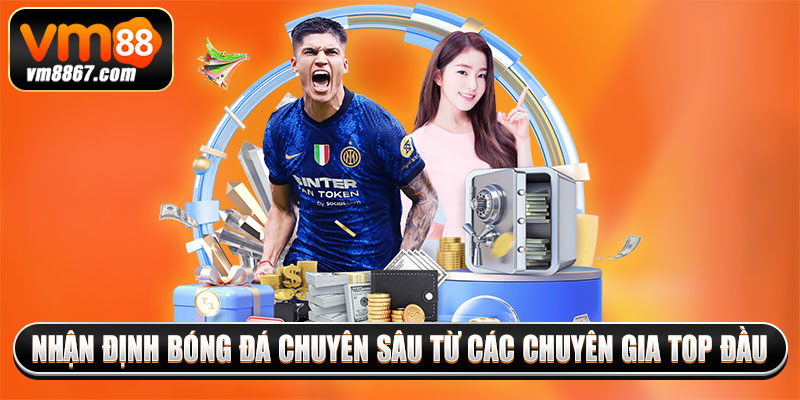 Nhận định bóng đá chuyên sâu từ các chuyên gia top đầu