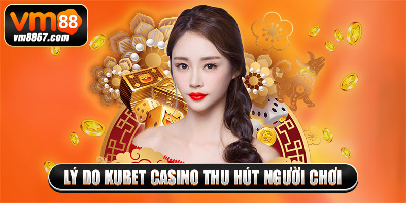 Kubet Casino - Thiên Đường Giải Trí Thu Hút Mọi Người Chơi Lý do kubet casino thu hút người chơi