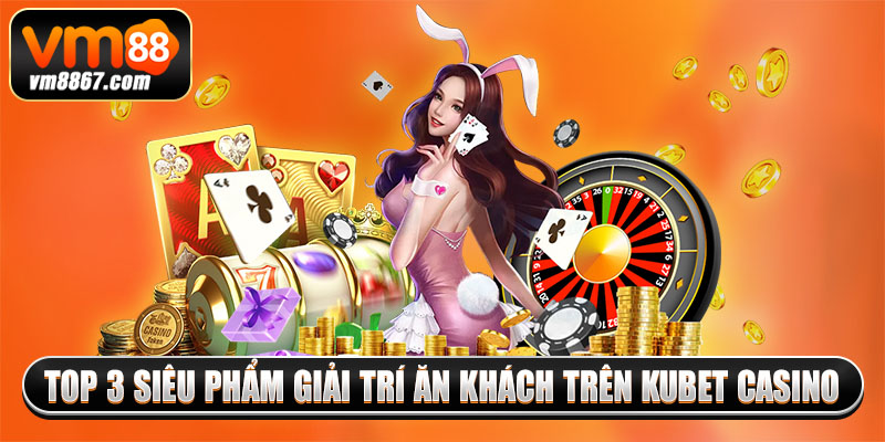 Kubet Casino - Thiên Đường Giải Trí Thu Hút Mọi Người Chơi Top 3 siêu phẩm giải trí ăn khách trên kubet casino
