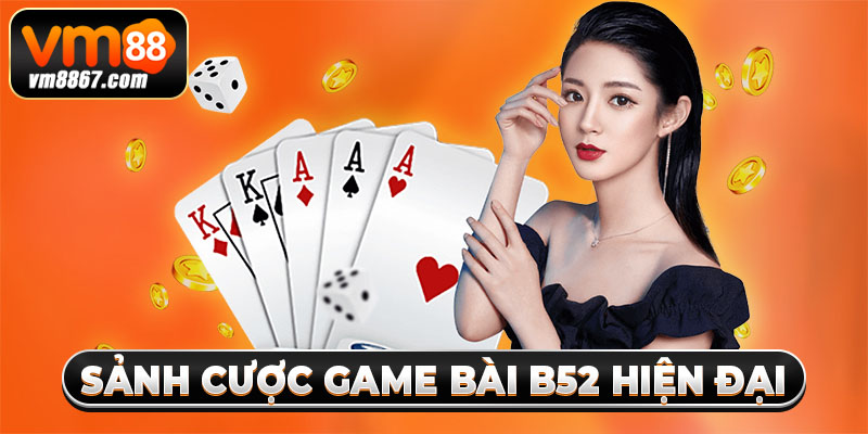 Game Bài B52 - Sảnh Cược Giải Trí Online Có 1 Không 2 Sảnh cược game bài B52 hiện đại
