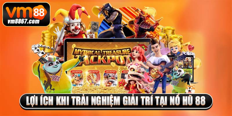 Lợi ích khi trải nghiệm giải trí tại nổ hũ 88