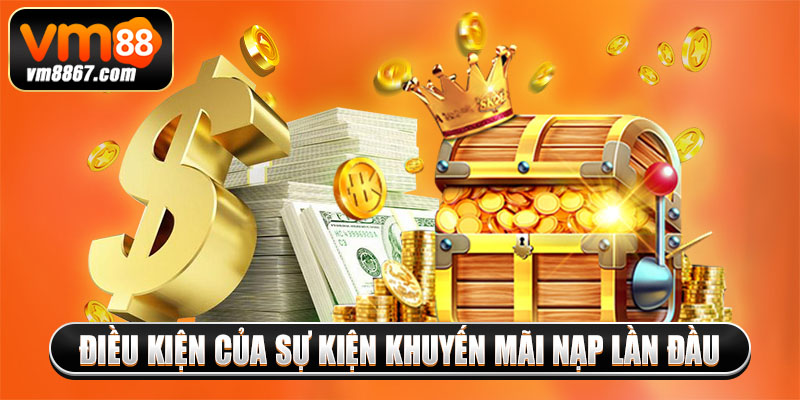 Khuyến Mãi Nạp Lần Đầu - Cơ Hội Rinh Thưởng Khủng Từ Vm88 Điều kiện của sự kiện khuyến mãi nạp lần đầu