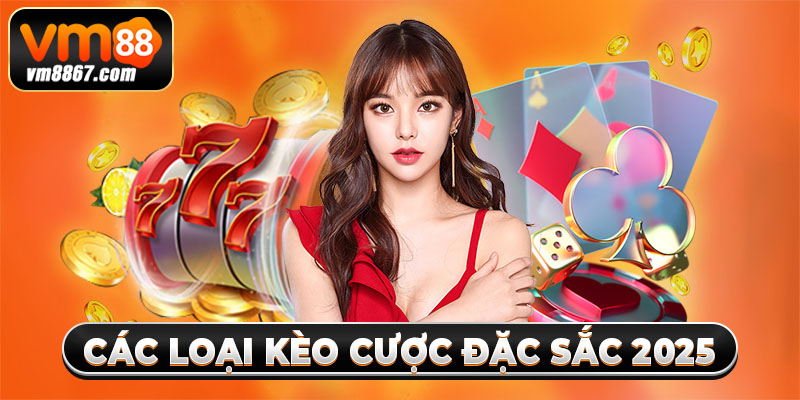 Các loại kèo cược đặc sắc 2025