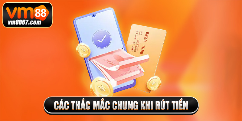 Các thắc mắc chung khi rút tiền vm88