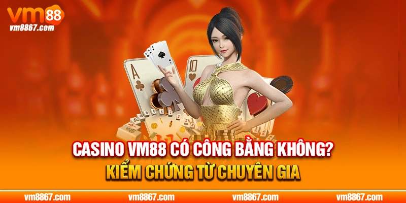 Casino VM88 Có Công Bằng Không? Kiểm Chứng Từ Chuyên Gia 13-casino-vm88-co-cong-bang-khong-kiem-chung-tu-chuyen-gia