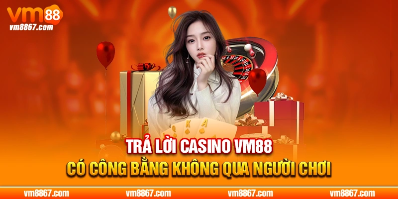 Casino VM88 Có Công Bằng Không? Kiểm Chứng Từ Chuyên Gia Trả lời casino VM88 có công bằng không qua người chơi