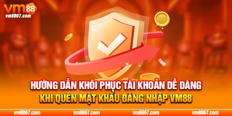 VM88 - Đường Truy Cập Nhanh Và Mới Nhất 2026 Hướng dẫn khôi phục tài khoản dễ dàng khi quên mật khẩu đăng nhập VM88