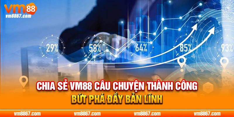 Chia Sẻ VM88 Câu Chuyện Thành Công Bứt Phá Đầy Bản Lĩnh Chia Sẻ VM88 Câu Chuyện Thành Công Bứt Phá Đầy Bản Lĩnh