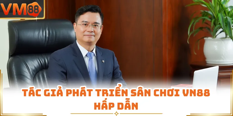 Tác giả phát triển sân chơi vm88 hấp dẫn
